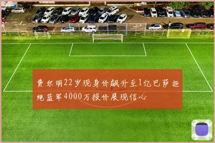费尔明22岁现身价飙升至1亿巴萨拒绝蓝军4000万报价展现信心