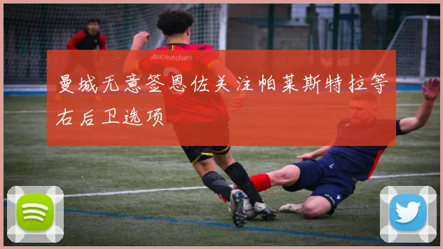 曼城无意签恩佐关注帕莱斯特拉等右后卫选项