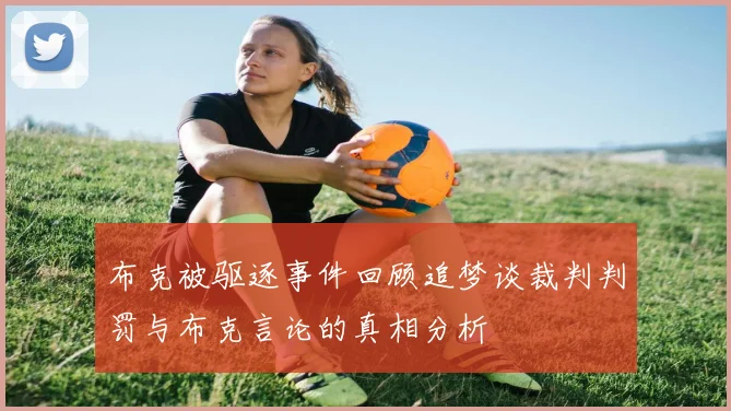布克被驱逐事件回顾追梦谈裁判判罚与布克言论的真相分析