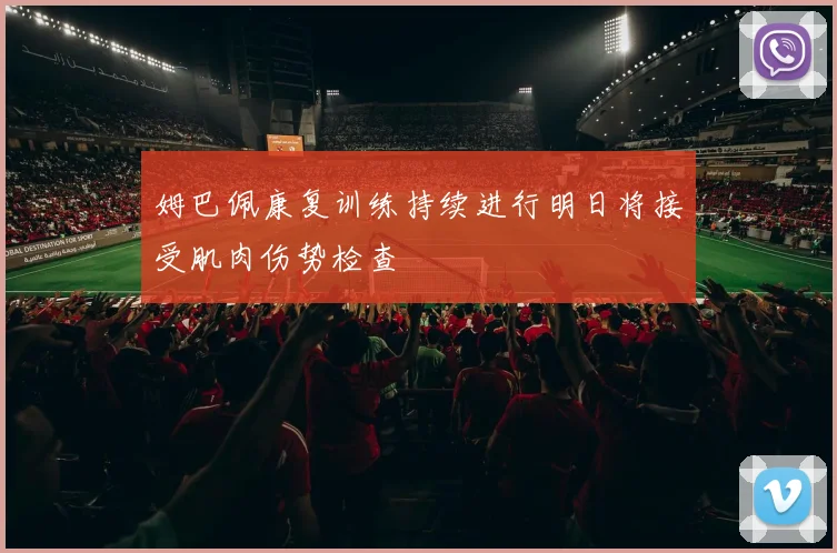 姆巴佩康复训练持续进行明日将接受肌肉伤势检查