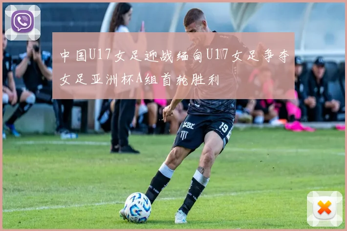 中国U17女足迎战缅甸U17女足争夺女足亚洲杯A组首轮胜利