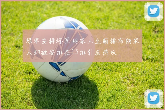 绿军安排塔图姆家人坐前排布朗家人却被安排在15排引发热议
